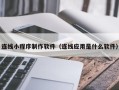 霸州连线小程序制作软件（连线应用是什么软件）