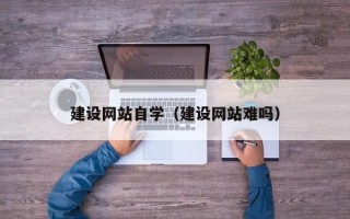 霸州建设网站自学（建设网站难吗）