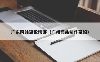 霸州广东网站建设博客（广州网站制作建设）
