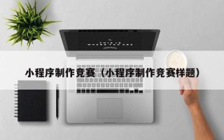 霸州小程序制作竞赛（小程序制作竞赛样题）