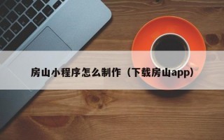 霸州房山小程序怎么制作（下载房山app）