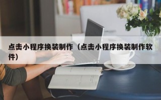 霸州点击小程序换装制作（点击小程序换装制作软件）
