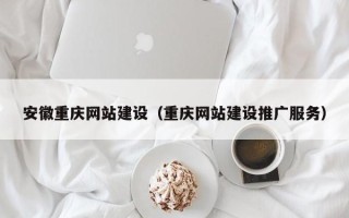 霸州安徽重庆网站建设（重庆网站建设推广服务）