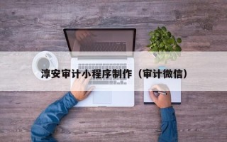 霸州淳安审计小程序制作（审计微信）