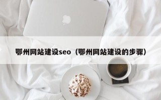 霸州鄂州网站建设seo（鄂州网站建设的步骤）